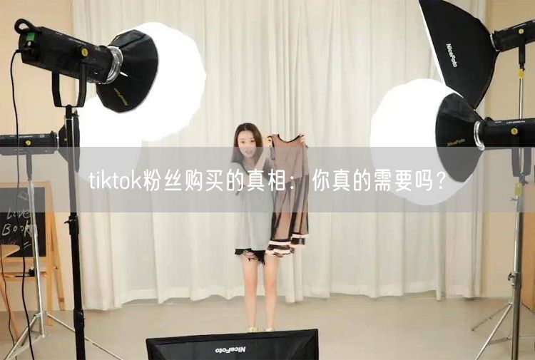 tiktok粉丝购买的真相：你真的需要吗？