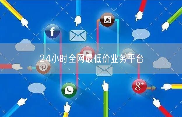 24小时全网最低价业务平台