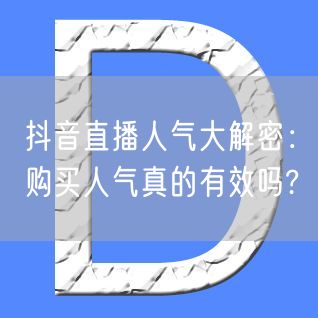 抖音直播人气大解密：购买人气真的有效吗?