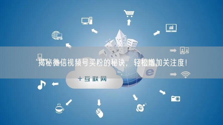 揭秘微信视频号买粉的秘诀，轻松增加关注度！