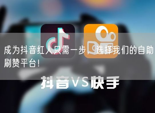 成为抖音红人只需一步，选择我们的自助刷赞平台！