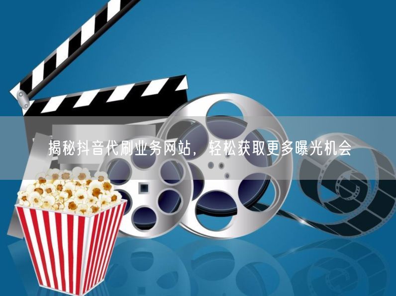 揭秘抖音代刷业务网站，轻松获取更多曝光机会