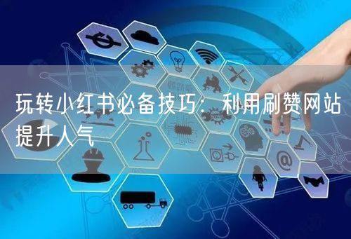 玩转小红书必备技巧：利用刷赞网站提升人气