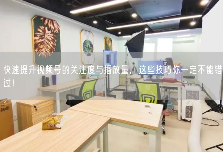快速提升视频号的关注度与播放量，这些技巧你一定不能错过！