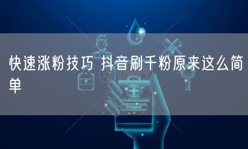 快速涨粉技巧 抖音刷千粉原来这么简单