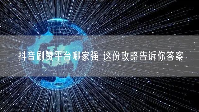 抖音刷赞平台哪家强 这份攻略告诉你答案