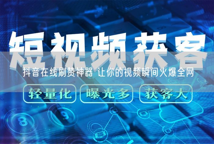 抖音在线刷赞神器 让你的视频瞬间火爆全网