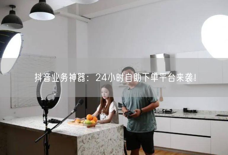 抖音业务神器：24小时自助下单平台来袭！