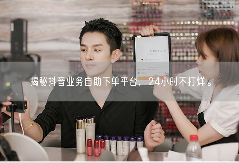 揭秘抖音业务自助下单平台，24小时不打烊。