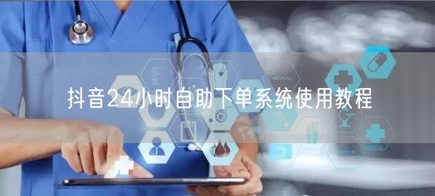 抖音24小时自助下单系统使用教程