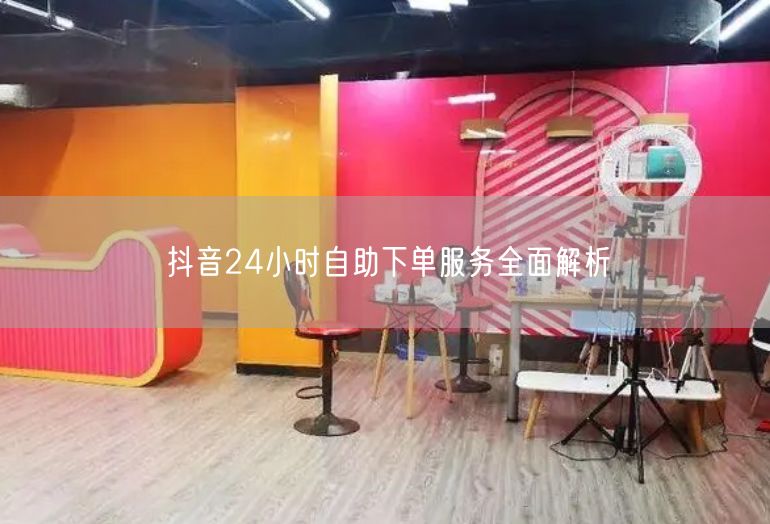 抖音24小时自助下单服务全面解析
