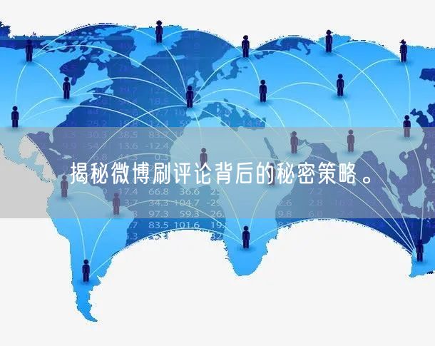 揭秘微博刷评论背后的秘密策略。