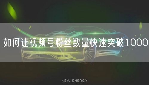 如何让视频号粉丝数量快速突破1000
