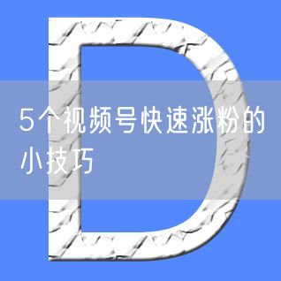 5个视频号快速涨粉的小技巧