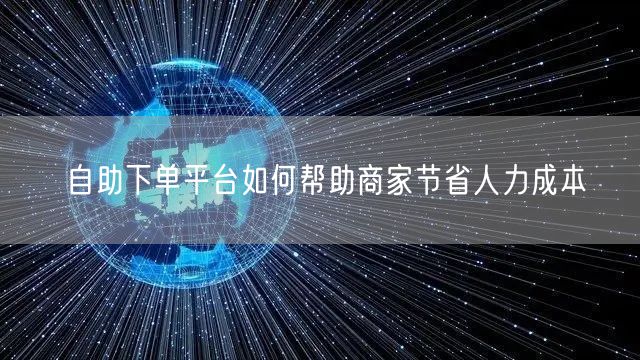 自助下单平台如何帮助商家节省人力成本
