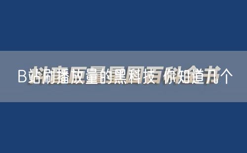 B站刷播放量的黑科技 你知道几个