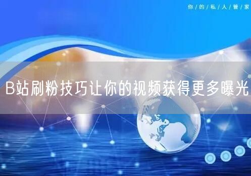 B站刷粉技巧让你的视频获得更多曝光