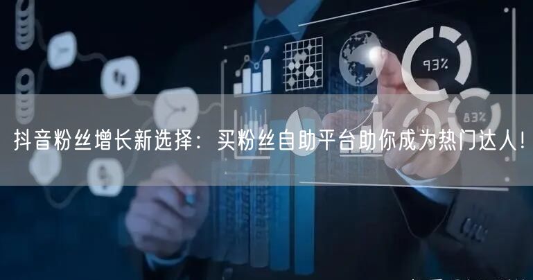 抖音粉丝增长新选择：买粉丝自助平台助你成为热门达人！