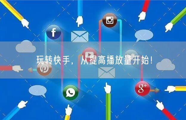 玩转快手，从提高播放量开始！