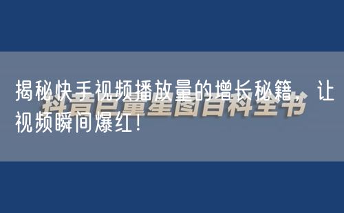揭秘快手视频播放量的增长秘籍，让视频瞬间爆红！