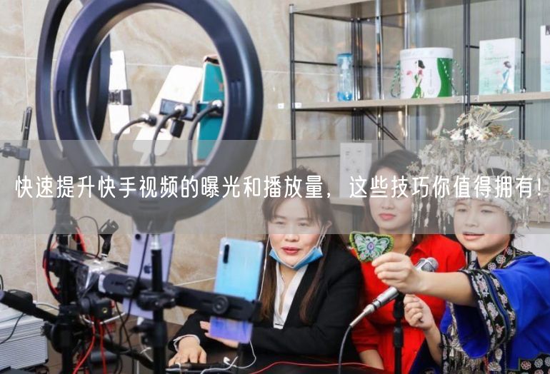 快速提升快手视频的曝光和播放量，这些技巧你值得拥有！