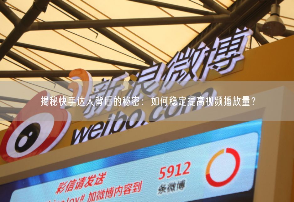 揭秘快手达人背后的秘密：如何稳定提高视频播放量？