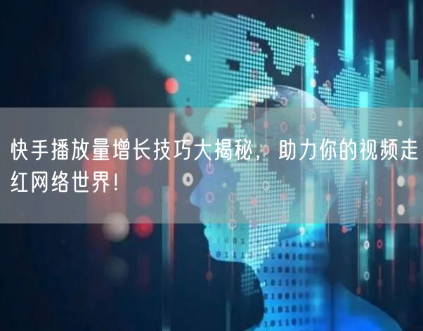 快手播放量增长技巧大揭秘，助力你的视频走红网络世界！