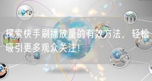 探索快手刷播放量的有效方法，轻松吸引更多观众关注！