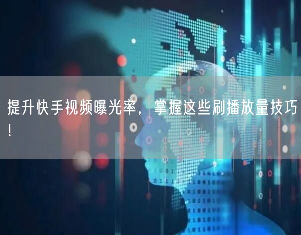 提升快手视频曝光率，掌握这些刷播放量技巧！