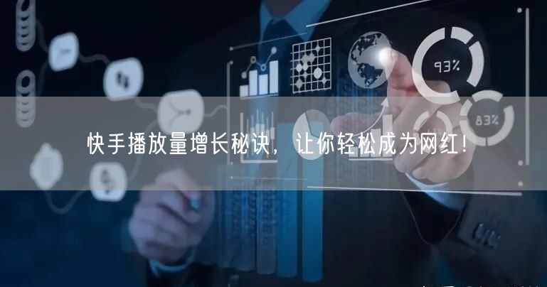 快手播放量增长秘诀，让你轻松成为网红！