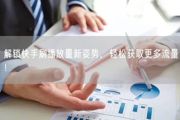 解锁快手刷播放量新姿势，轻松获取更多流量！