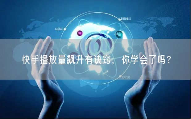 快手播放量飙升有诀窍，你学会了吗？