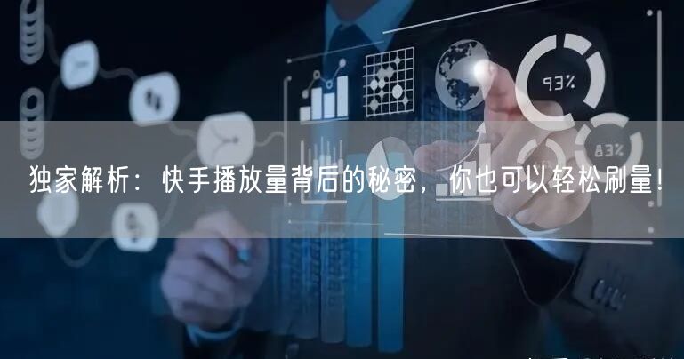 独家解析：快手播放量背后的秘密，你也可以轻松刷量！