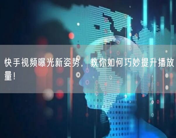 快手视频曝光新姿势，教你如何巧妙提升播放量！