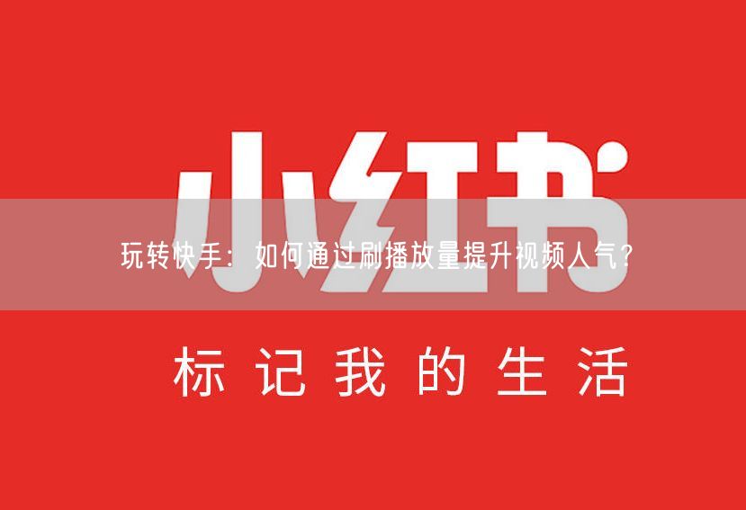 玩转快手：如何通过刷播放量提升视频人气？
