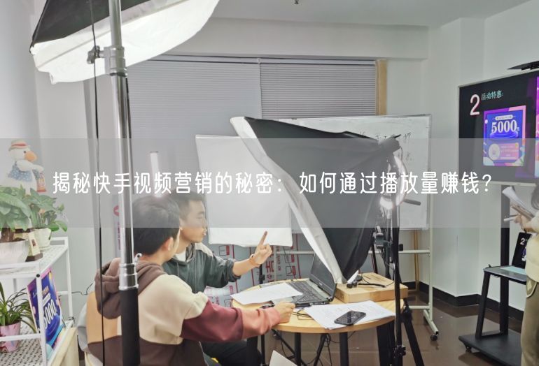 揭秘快手视频营销的秘密：如何通过播放量赚钱？