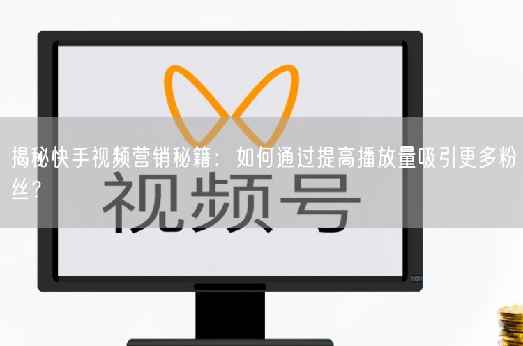 揭秘快手视频营销秘籍：如何通过提高播放量吸引更多粉丝？