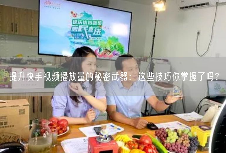 提升快手视频播放量的秘密武器：这些技巧你掌握了吗？