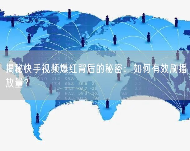 揭秘快手视频爆红背后的秘密：如何有效刷播放量？