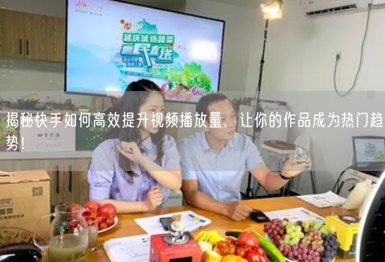 揭秘快手如何高效提升视频播放量，让你的作品成为热门趋势！