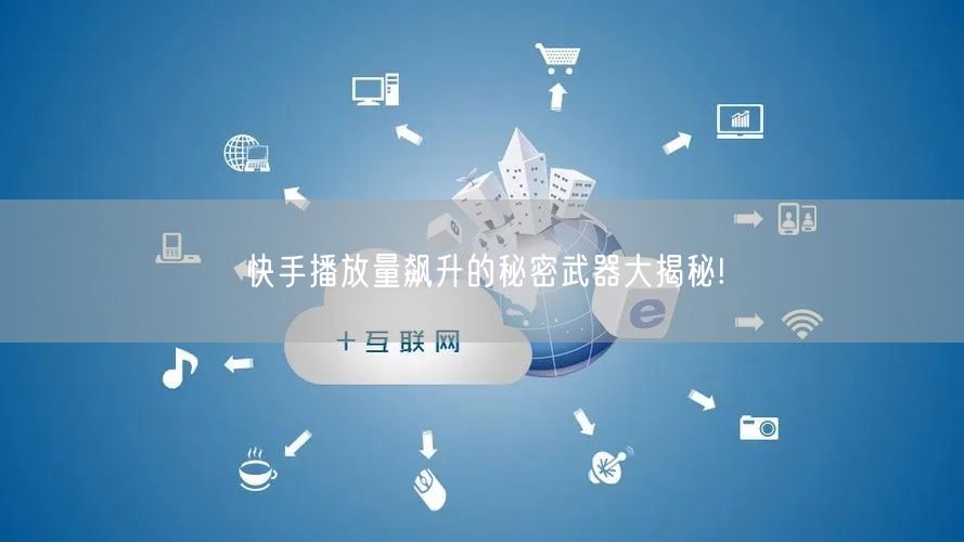 快手播放量飙升的秘密武器大揭秘!