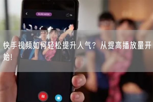 快手视频如何轻松提升人气？从提高播放量开始!