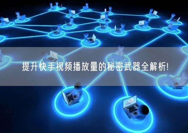 提升快手视频播放量的秘密武器全解析!