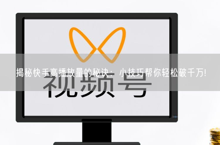 揭秘快手高播放量的秘诀：小技巧帮你轻松破千万!