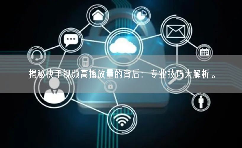 揭秘快手视频高播放量的背后：专业技巧大解析。