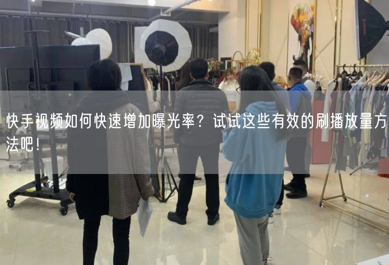 快手视频如何快速增加曝光率？试试这些有效的刷播放量方法吧！