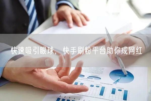 快速吸引眼球，快手刷粉平台助你成网红