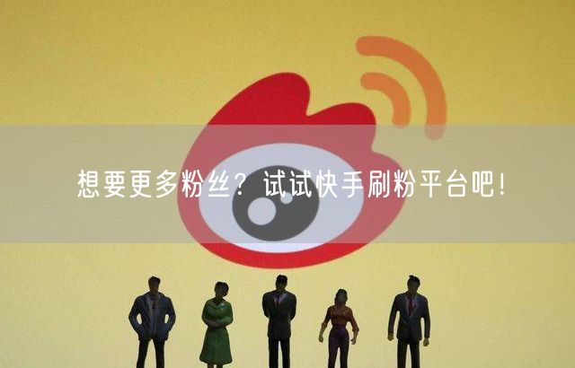 想要更多粉丝？试试快手刷粉平台吧！