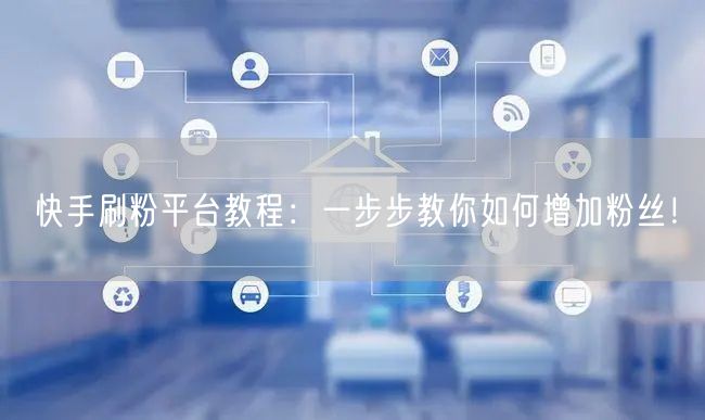 快手刷粉平台教程：一步步教你如何增加粉丝！