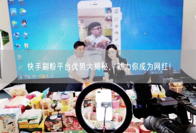 快手刷粉平台优势大揭秘，助力你成为网红！